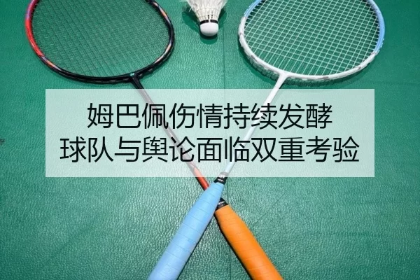 姆巴佩伤情持续发酵 球队与舆论面临双重考验